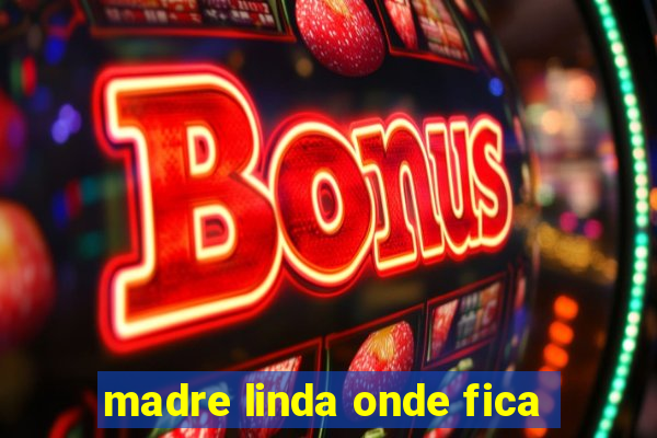 madre linda onde fica