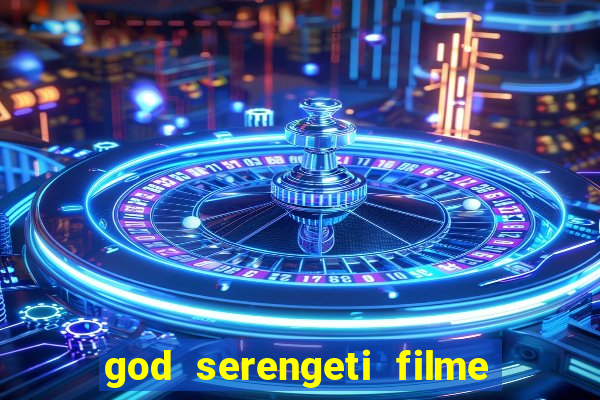 god serengeti filme completo dublado