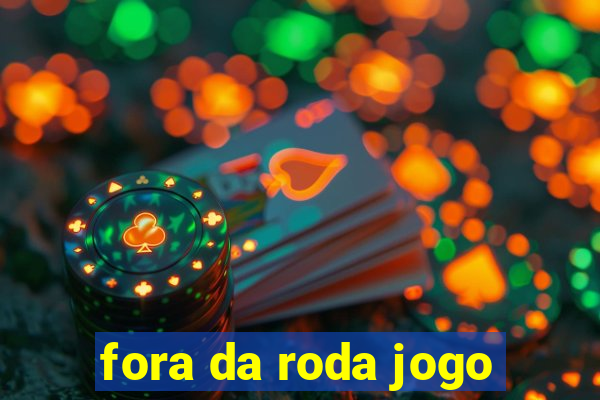 fora da roda jogo