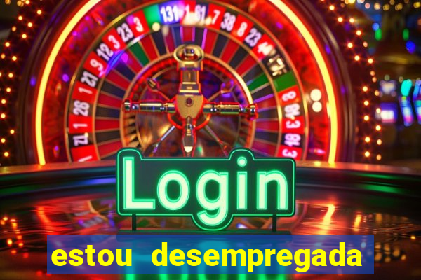estou desempregada o que fazer para ganhar dinheiro