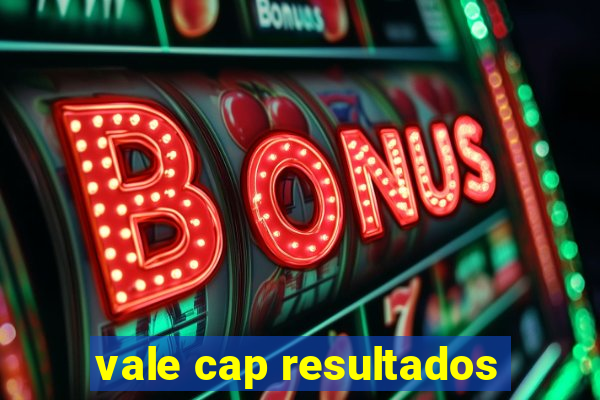 vale cap resultados