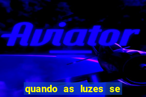 quando as luzes se apagam redecanais