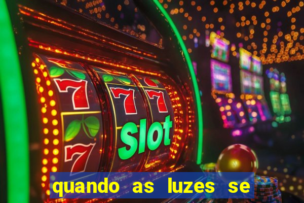 quando as luzes se apagam redecanais