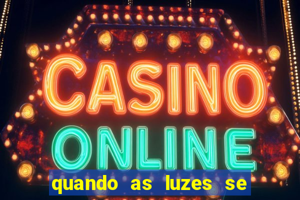 quando as luzes se apagam redecanais