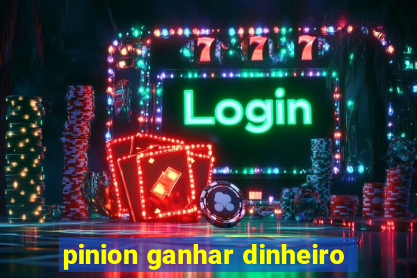 pinion ganhar dinheiro