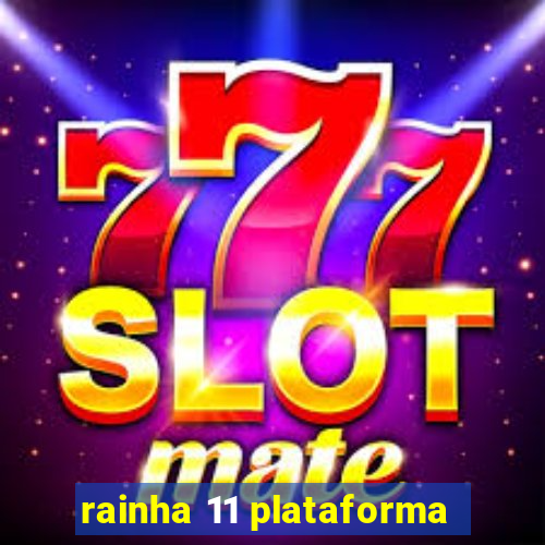 rainha 11 plataforma
