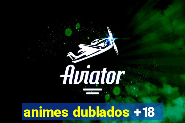 animes dublados +18