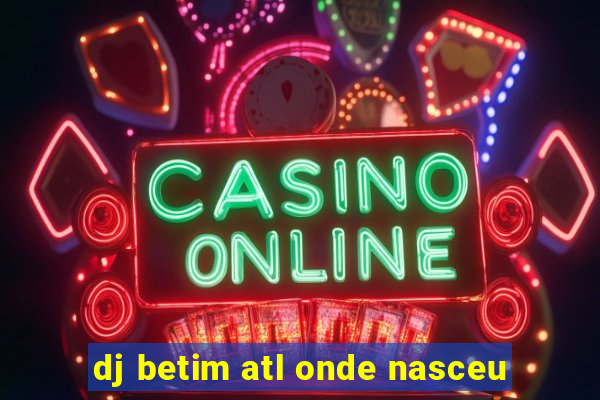 dj betim atl onde nasceu