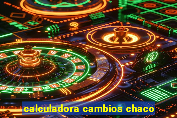 calculadora cambios chaco