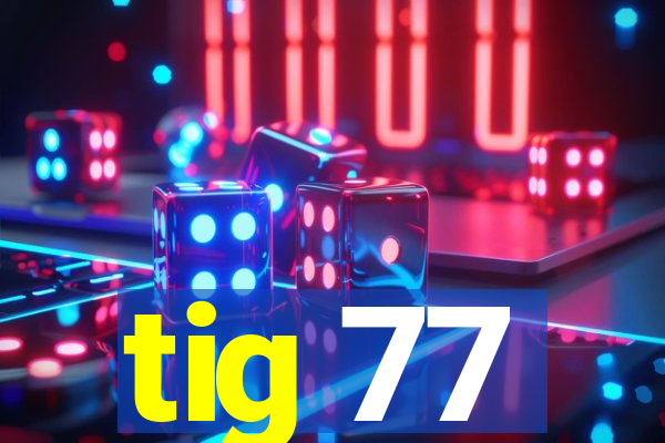 tig 77
