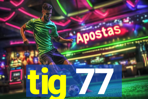 tig 77
