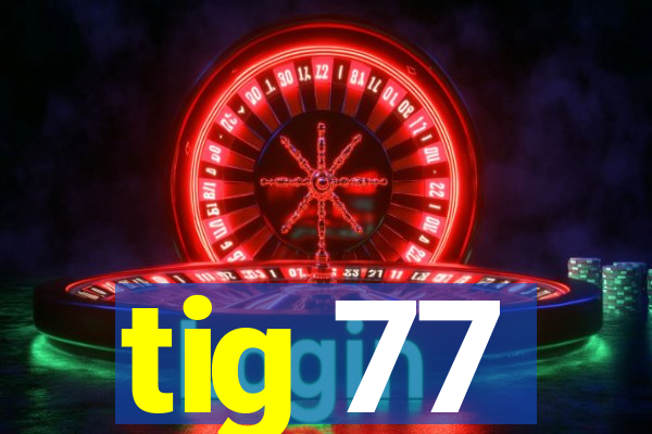 tig 77