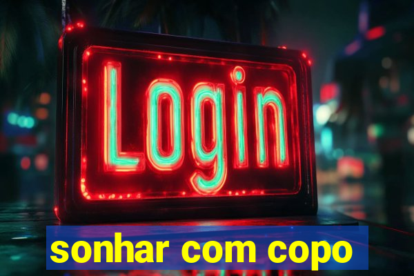 sonhar com copo
