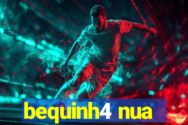 bequinh4 nua