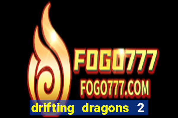 drifting dragons 2 temporada drifting dragons vai ter