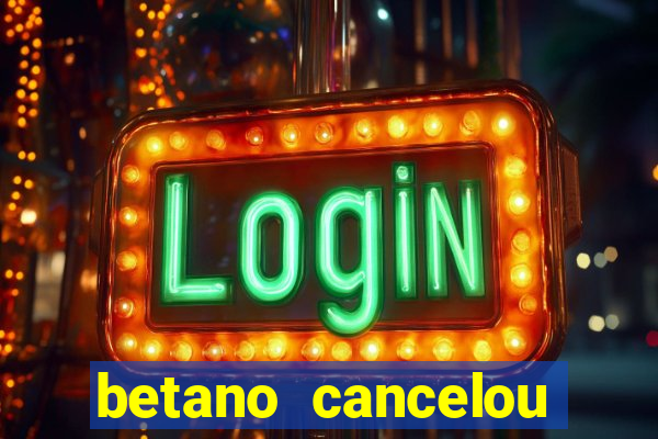 betano cancelou minha conta
