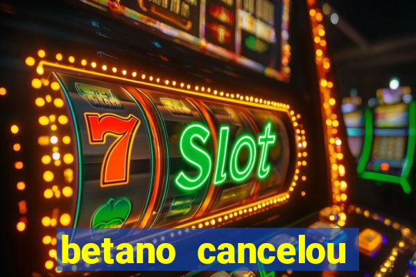 betano cancelou minha conta