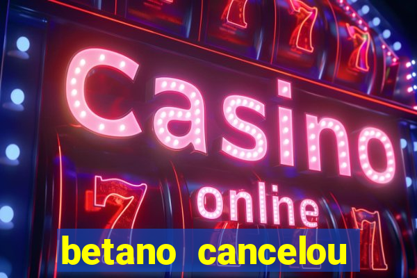 betano cancelou minha conta