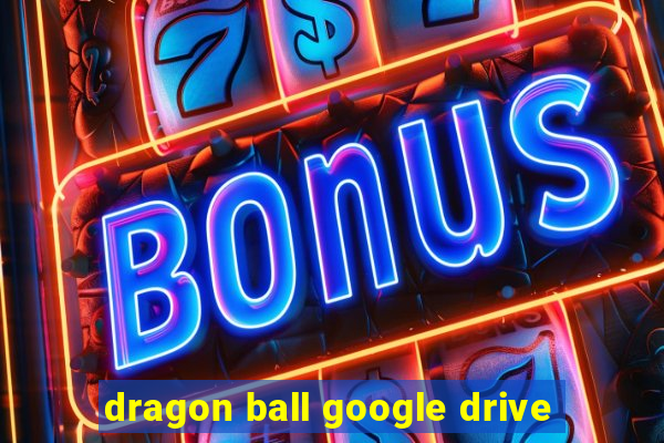 dragon ball google drive