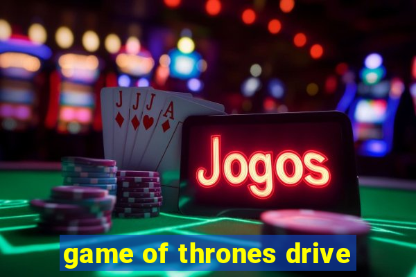 game of thrones drive