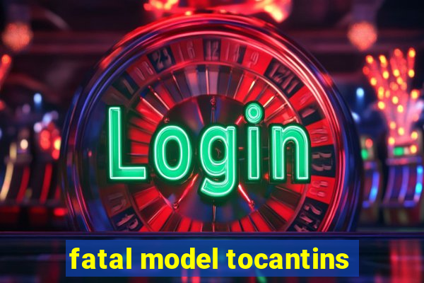 fatal model tocantins