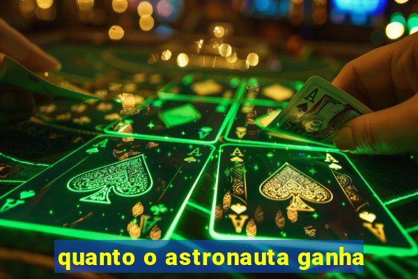 quanto o astronauta ganha
