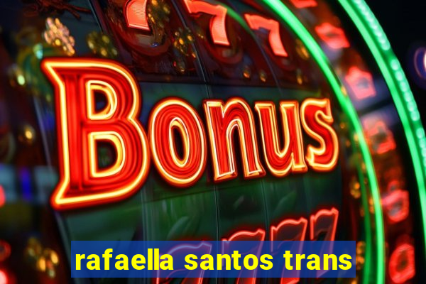 rafaella santos trans