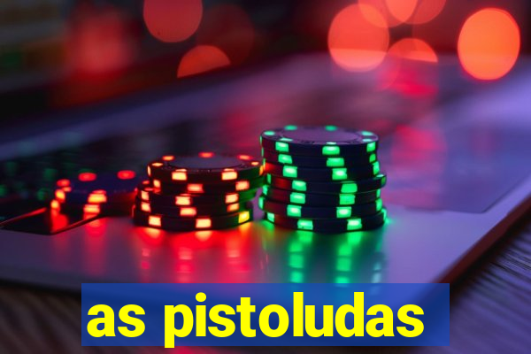 as pistoludas