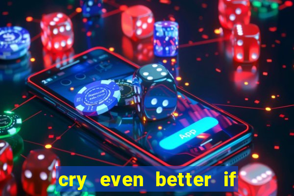 cry even better if you beg pt br