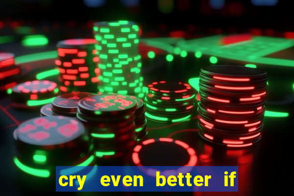 cry even better if you beg pt br