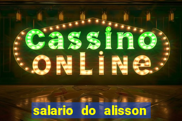 salario do alisson no liverpool