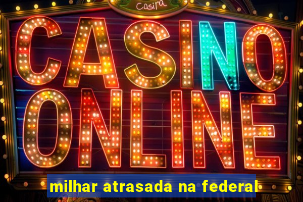 milhar atrasada na federal