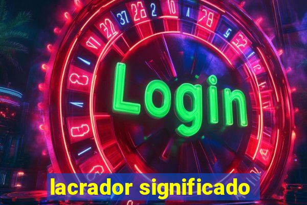 lacrador significado