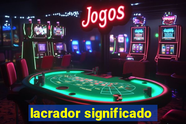 lacrador significado
