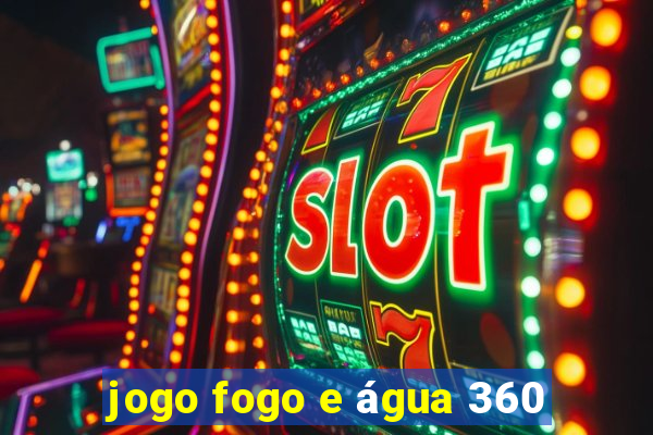 jogo fogo e água 360