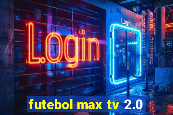 futebol max tv 2.0