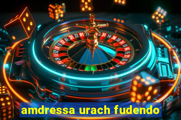 amdressa urach fudendo
