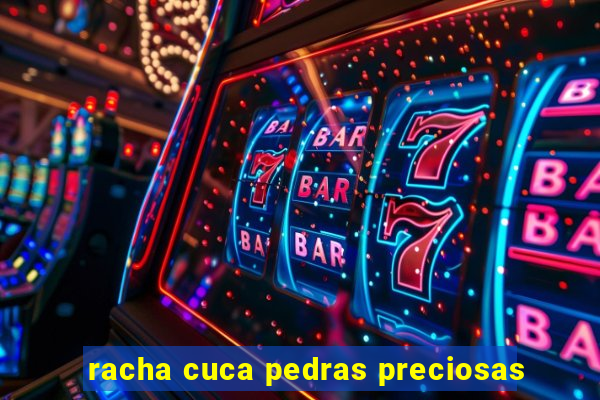 racha cuca pedras preciosas