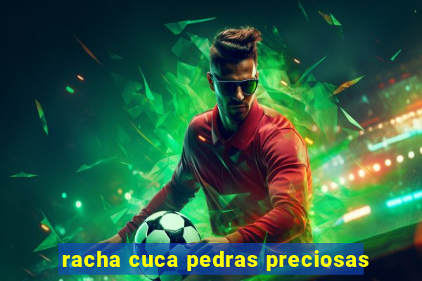 racha cuca pedras preciosas