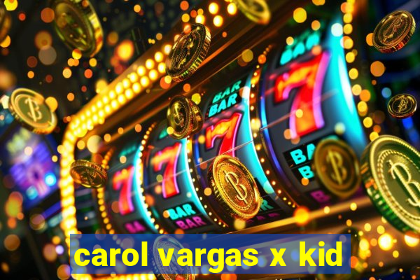 carol vargas x kid