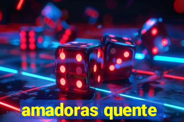 amadoras quente
