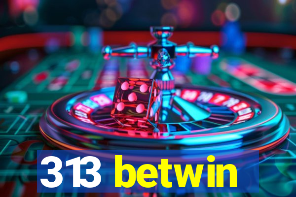 313 betwin