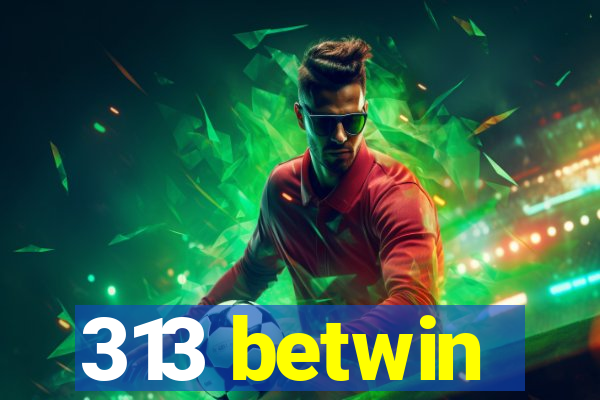 313 betwin