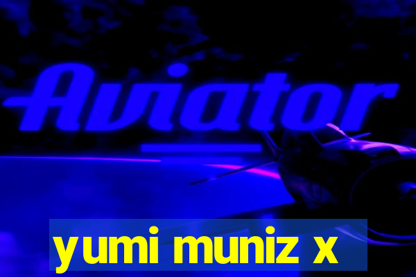 yumi muniz x