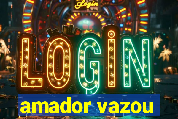 amador vazou