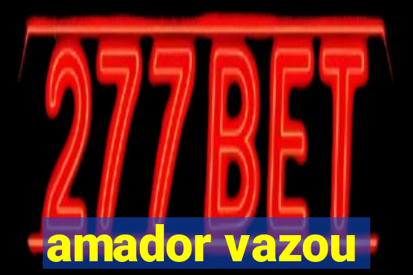 amador vazou