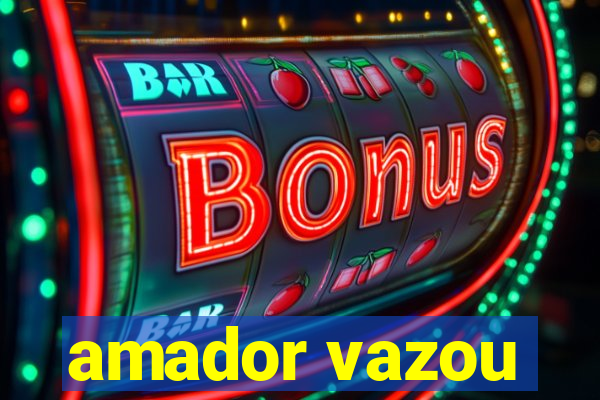 amador vazou