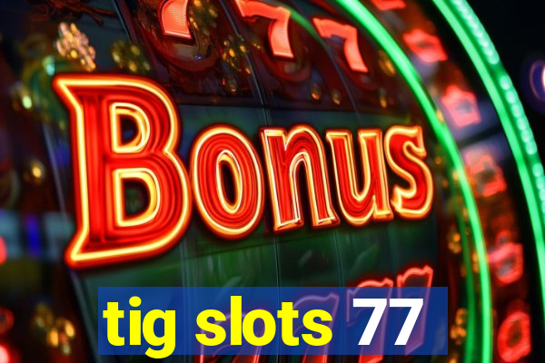 tig slots 77