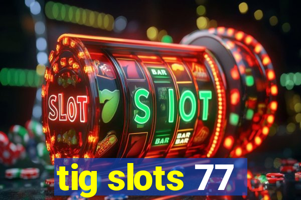 tig slots 77