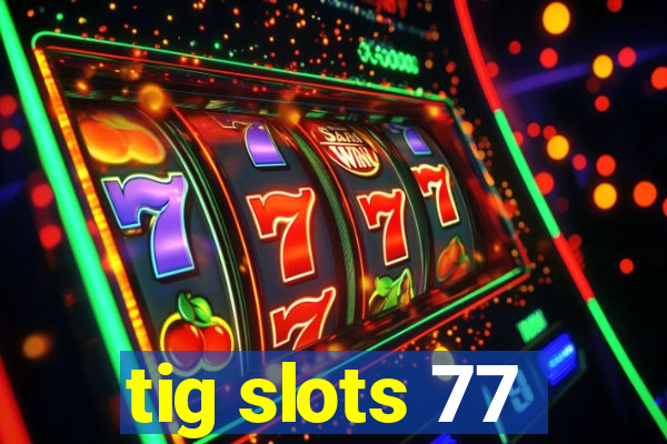 tig slots 77